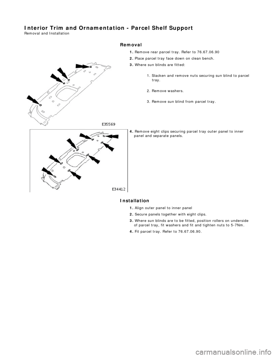 JAGUAR X308 1998 2.G Workshop Manual Interior Trim and Ornamentation - Parcel Shelf Support 
Removal and Installation 
Removal 
Installation 
 
  1. 
Remove rear parcel tray. Refer to 76.67.06.90 
2.  Place parcel tray face down on clean