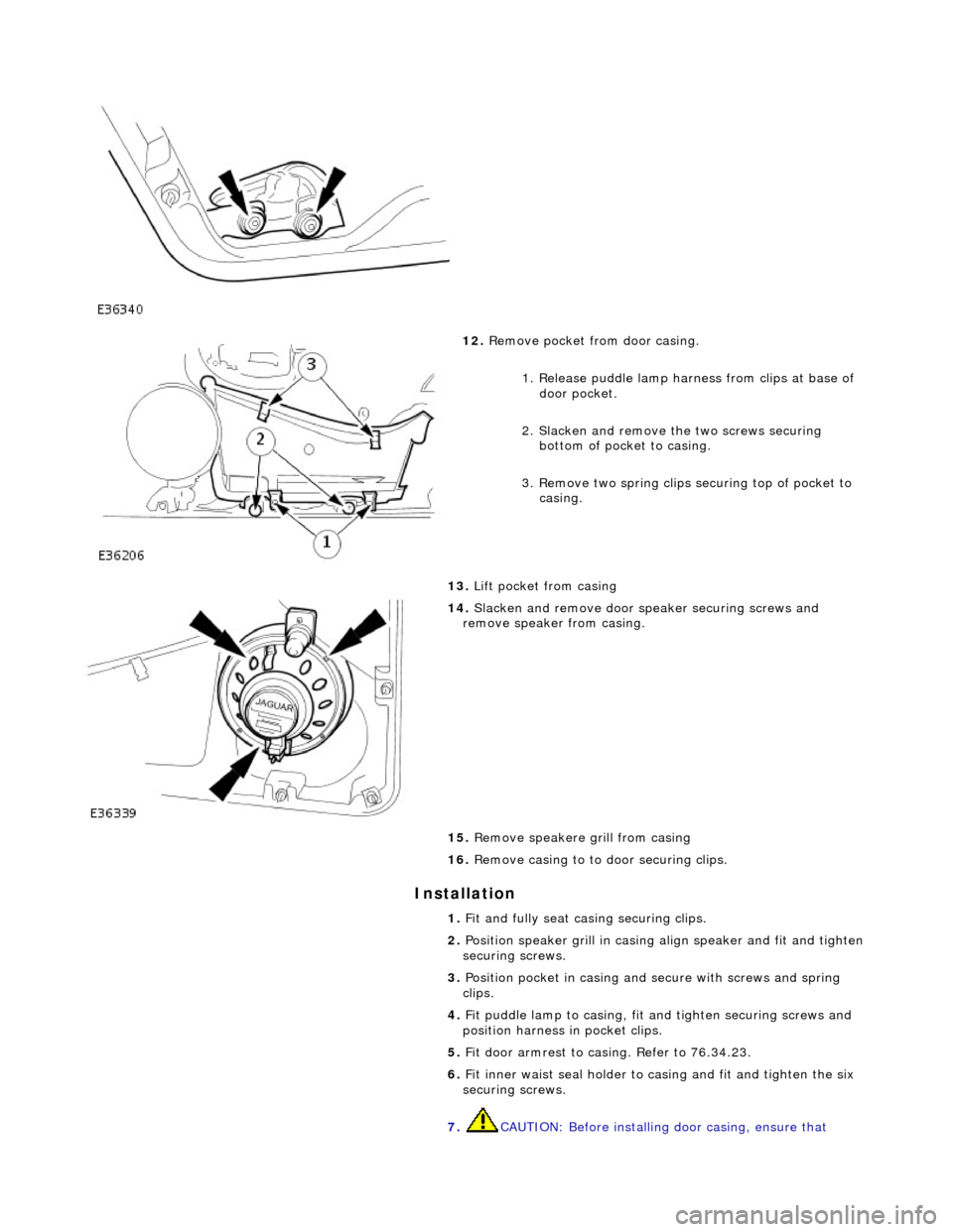 JAGUAR X308 1998 2.G Workshop Manual Installation 
 
 
12. Remove pocket from door casing. 
1. Release puddle lamp harness from clips at base of door pocket. 
2. Slacken and remove th e two screws securing 
bottom of pocket to casing. 
3