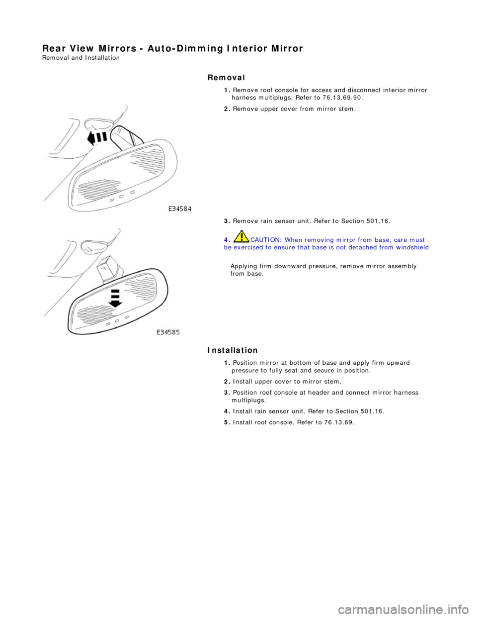JAGUAR X308 1998 2.G Workshop Manual Rear View Mirrors - Auto-Dimming Interior Mirror 
Removal and Installation 
Removal 
Installation 
 
  1. 
Remove roof console for access and disconnect interior mirror 
harness multiplugs. Refer to 7