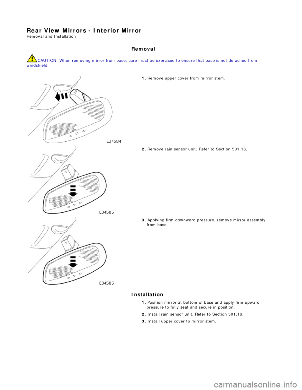 JAGUAR X308 1998 2.G Workshop Manual Rear View Mirrors - Interior Mirror 
Removal and Installation 
Removal 
CAUTION: When removing mirror from base, care must be exercised to ensure that base is not detached from 
windshield. 
Installat
