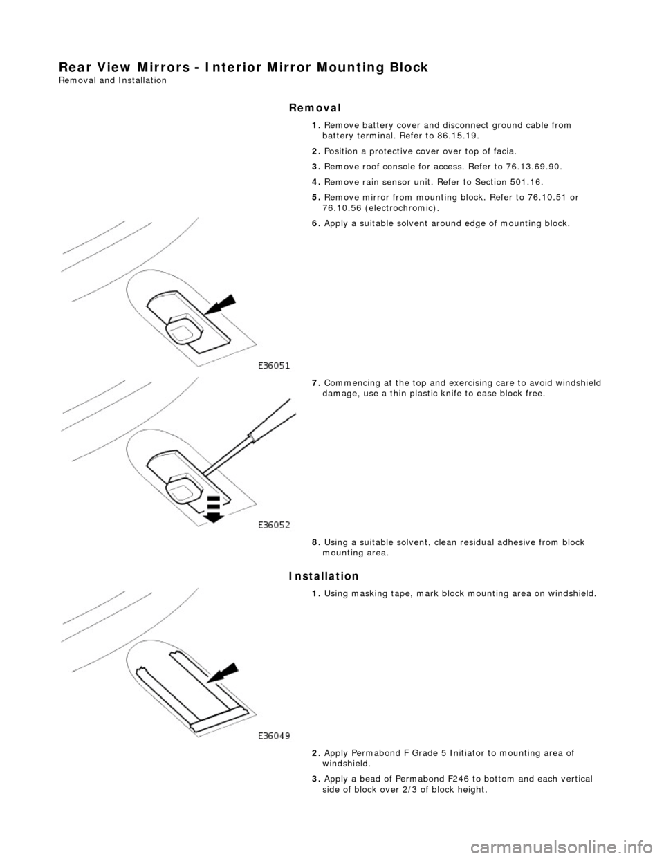 JAGUAR X308 1998 2.G Workshop Manual Rear View Mirrors - Interior Mirror Mounting Block 
Removal and Installation 
Removal 
Installation 
1. Remove battery cover and disc onnect ground cable from 
battery terminal. Refer to 86.15.19. 
2.