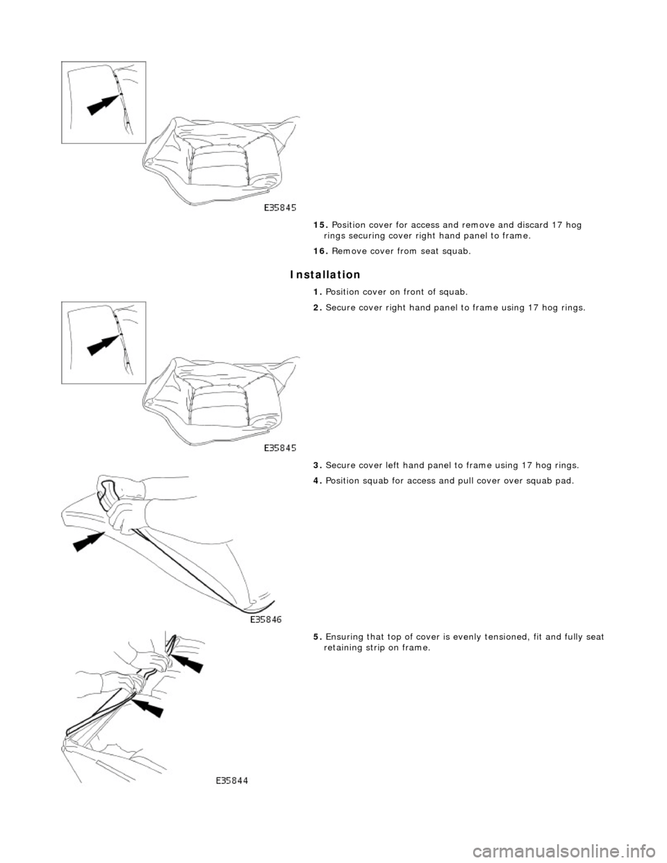 JAGUAR X308 1998 2.G Workshop Manual Installation 
 
15. Position cover for access an d remove and discard 17 hog 
rings securing cover right hand panel to frame. 
16.  Remove cover from seat squab. 
1.  Position cover on front of squab.
