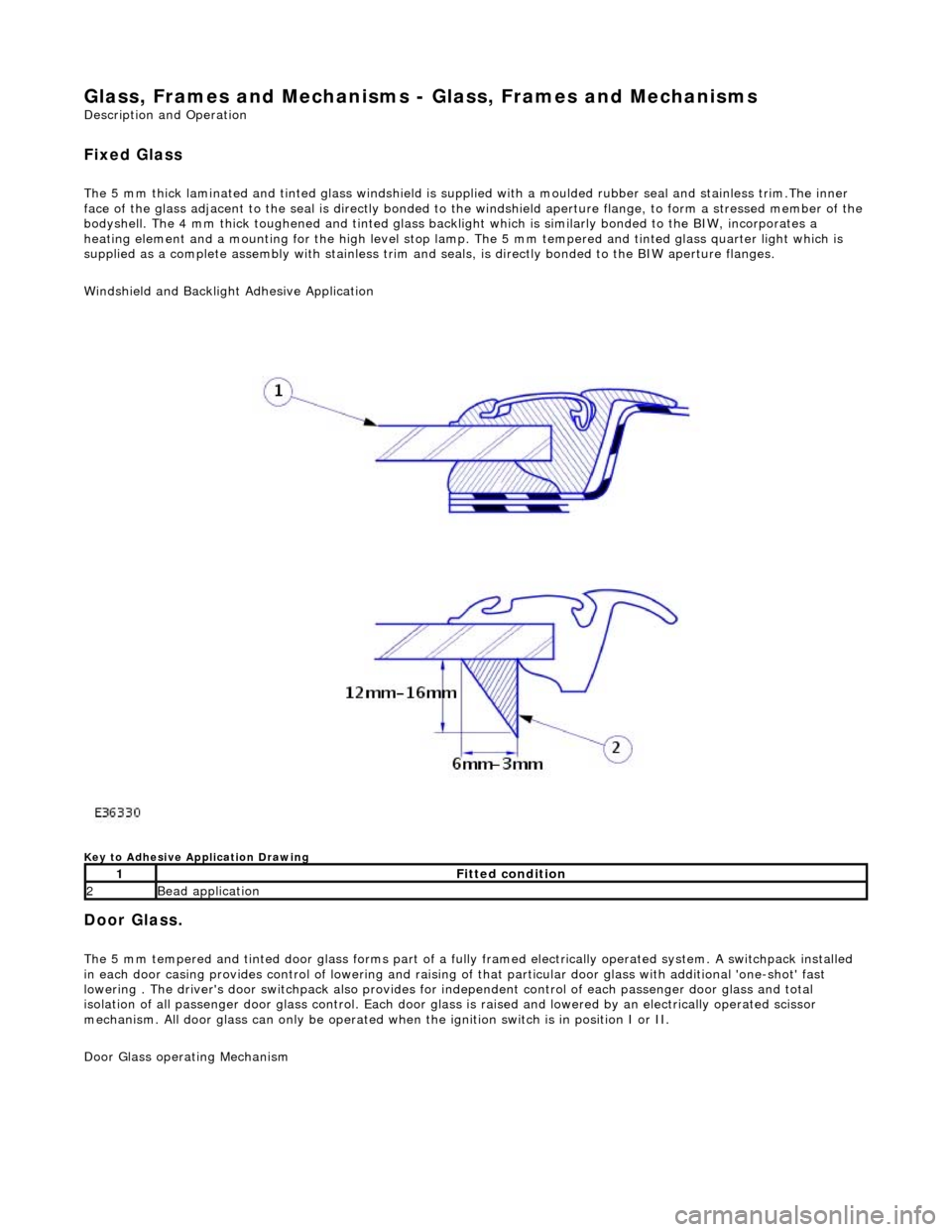 JAGUAR X308 1998 2.G Workshop Manual Glass, Frames and Mechanisms - Glass, Frames and Mechanisms
Description and Operation
Fixed Glass
The 5 mm thick laminated and tinted glas s windshield is supplied with a moulded rubber seal and st JAGUAR X308 1998 2.G Workshop Manual Glass, Frames and Mechanisms - Glass, Frames and Mechanisms
Description and Operation
Fixed Glass
The 5 mm thick laminated and tinted glas s windshield is supplied with a moulded rubber seal and st