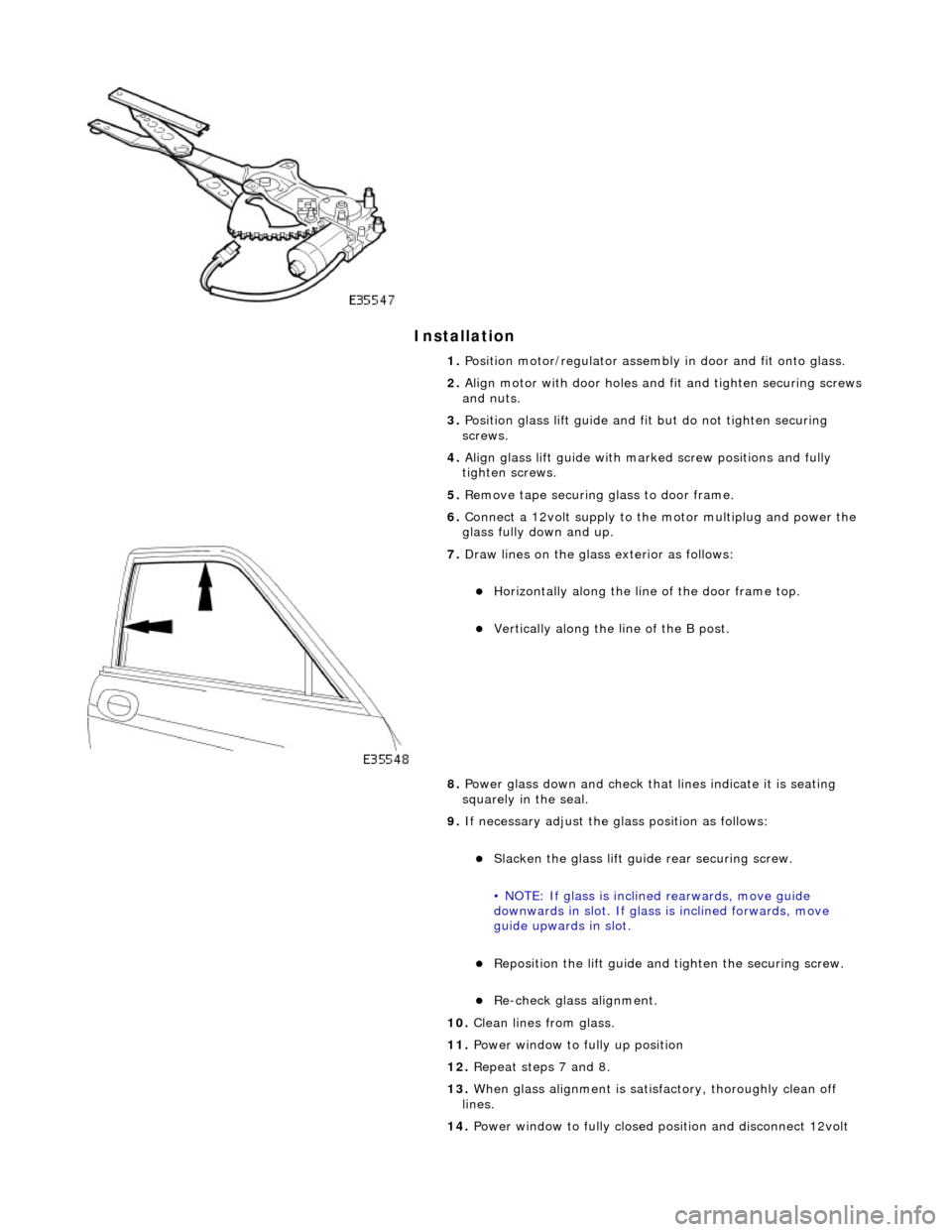 JAGUAR X308 1998 2.G Workshop Manual Installation
1. Position motor/regulator assembly in door and fit onto glass.
2. Align motor with door holes and fit and tighten securing screws
and nuts.
3. Position glass lift guide and fi JAGUAR X308 1998 2.G Workshop Manual Installation
1. Position motor/regulator assembly in door and fit onto glass.
2. Align motor with door holes and fit and tighten securing screws
and nuts.
3. Position glass lift guide and fi