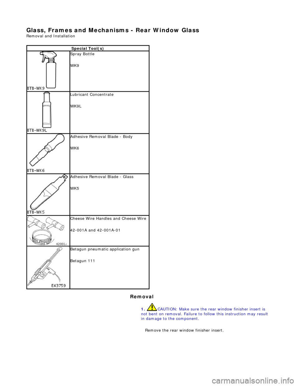JAGUAR X308 1998 2.G Workshop Manual Glass, Frames and Mechanisms - Rear Window Glass 
Removal and Installation 
Removal 
Special Tool(s)
 
Spray Bottle 
WK9 
 
Lubricant Concentrate 
WK9L 
 
Adhesive Removal Blade - Body 
WK6 
 
Adhesiv