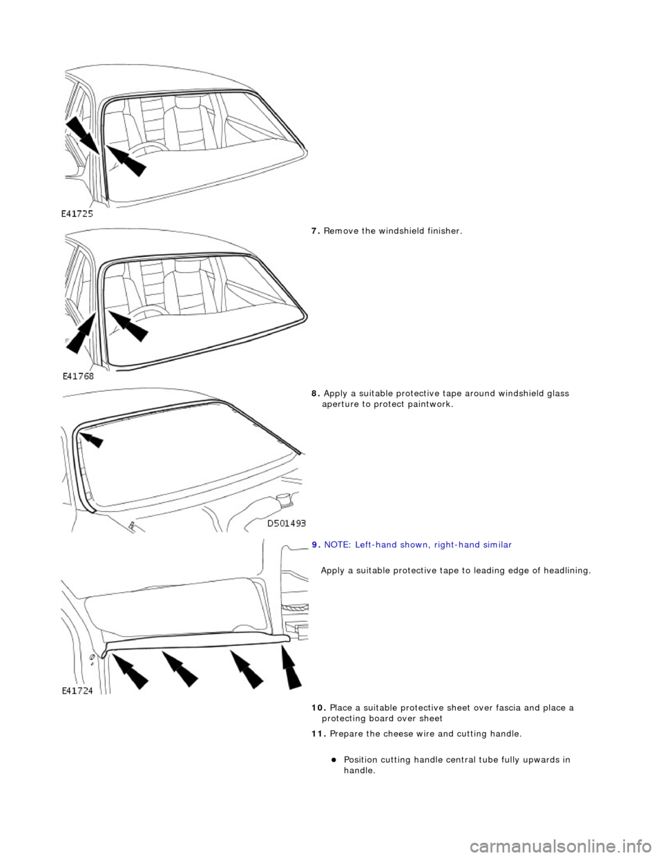 JAGUAR X308 1998 2.G Workshop Manual  
 
7. Remove the windshield finisher. 
 
8. Apply a suitable protective ta pe around windshield glass 
aperture to protect paintwork. 
 
9.  NOTE: Left-hand shown,  right-hand similar 
Apply a suitab