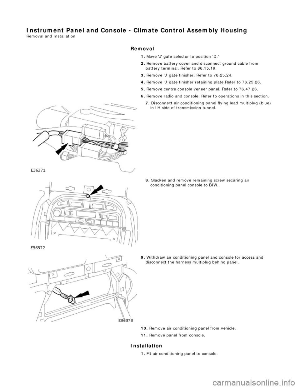 JAGUAR X308 1998 2.G Workshop Manual Instrument Panel and Console - Climate Control Assembly Housing 
Removal and Installation 
Removal 
Installation 
1. Move J gate selector to position D. 
2.  Remove battery cover and disc onnect g
