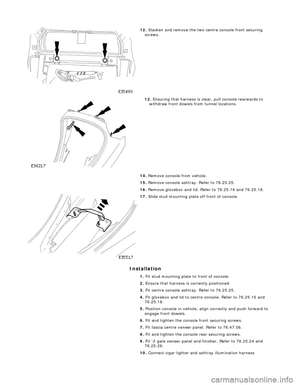 JAGUAR X308 1998 2.G Workshop Manual Installation
12. Slacken and remove the two ce ntre console front securing
screws.
13. Ensuring that harness is clea r, pull console rearwards to
withdraw front dowels from tunnel locations. JAGUAR X308 1998 2.G Workshop Manual Installation
12. Slacken and remove the two ce ntre console front securing
screws.
13. Ensuring that harness is clea r, pull console rearwards to
withdraw front dowels from tunnel locations.