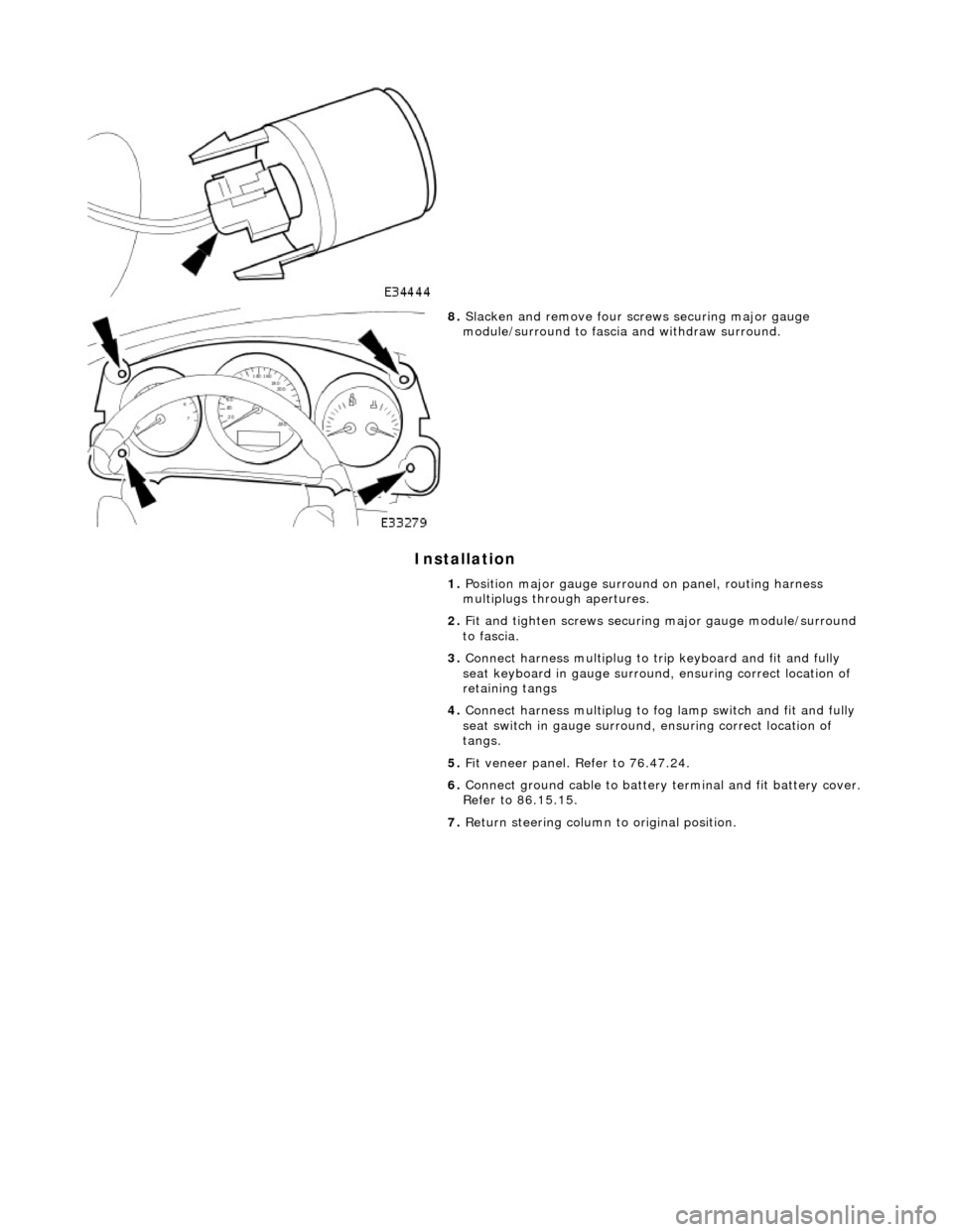 JAGUAR X308 1998 2.G Workshop Manual Installation 
 
 
 
 
8. Slacken and remove four screws securing major gauge 
module/surround to fascia  and withdraw surround. 
1.  Position major gauge surround  on panel, routing harness 
multiplug