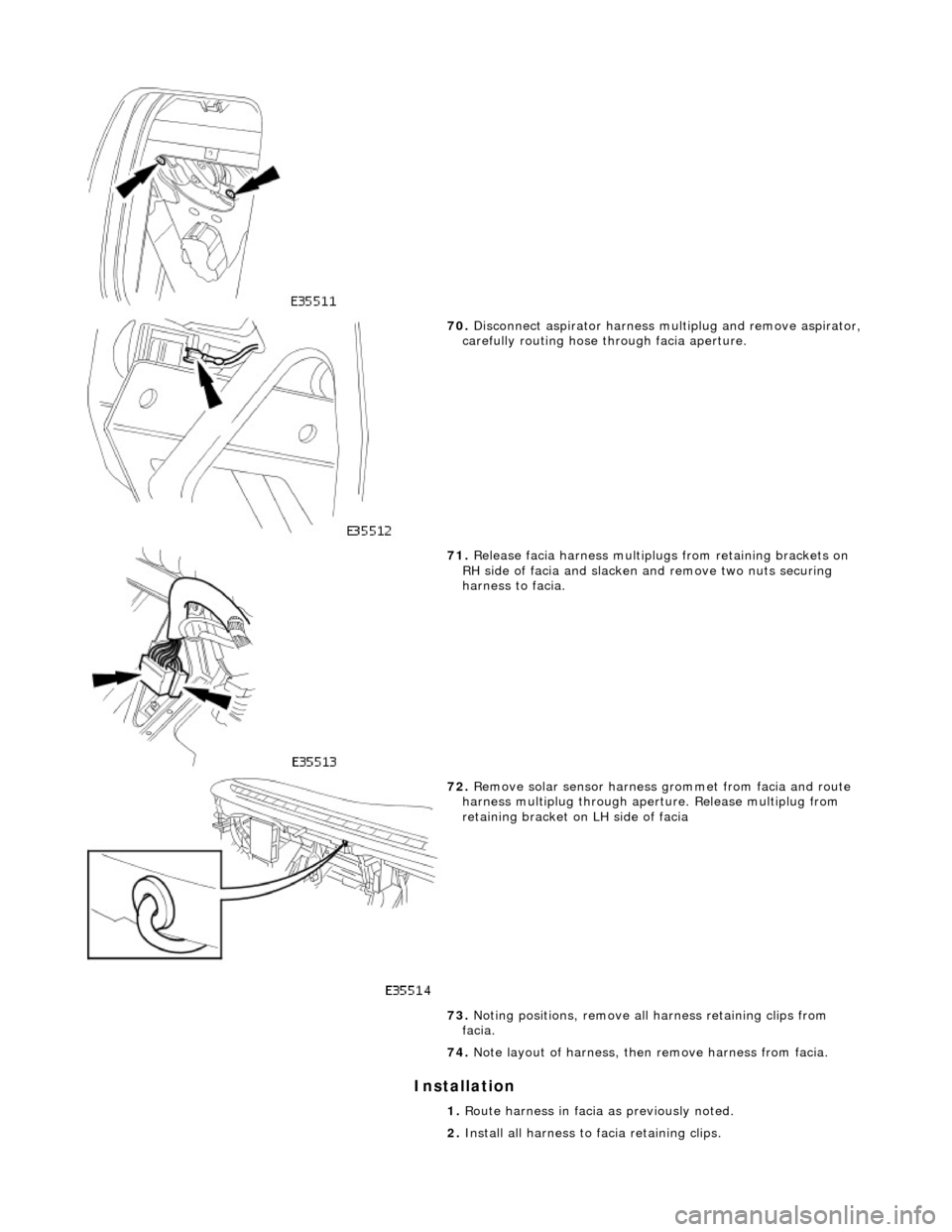 JAGUAR X308 1998 2.G Workshop Manual Installation 
 
 
70. Disconnect aspirator  harness multiplug and  remove aspirator, 
carefully routing hose through facia aperture. 
 
71.  Release facia harness multiplugs from retaining brackets on