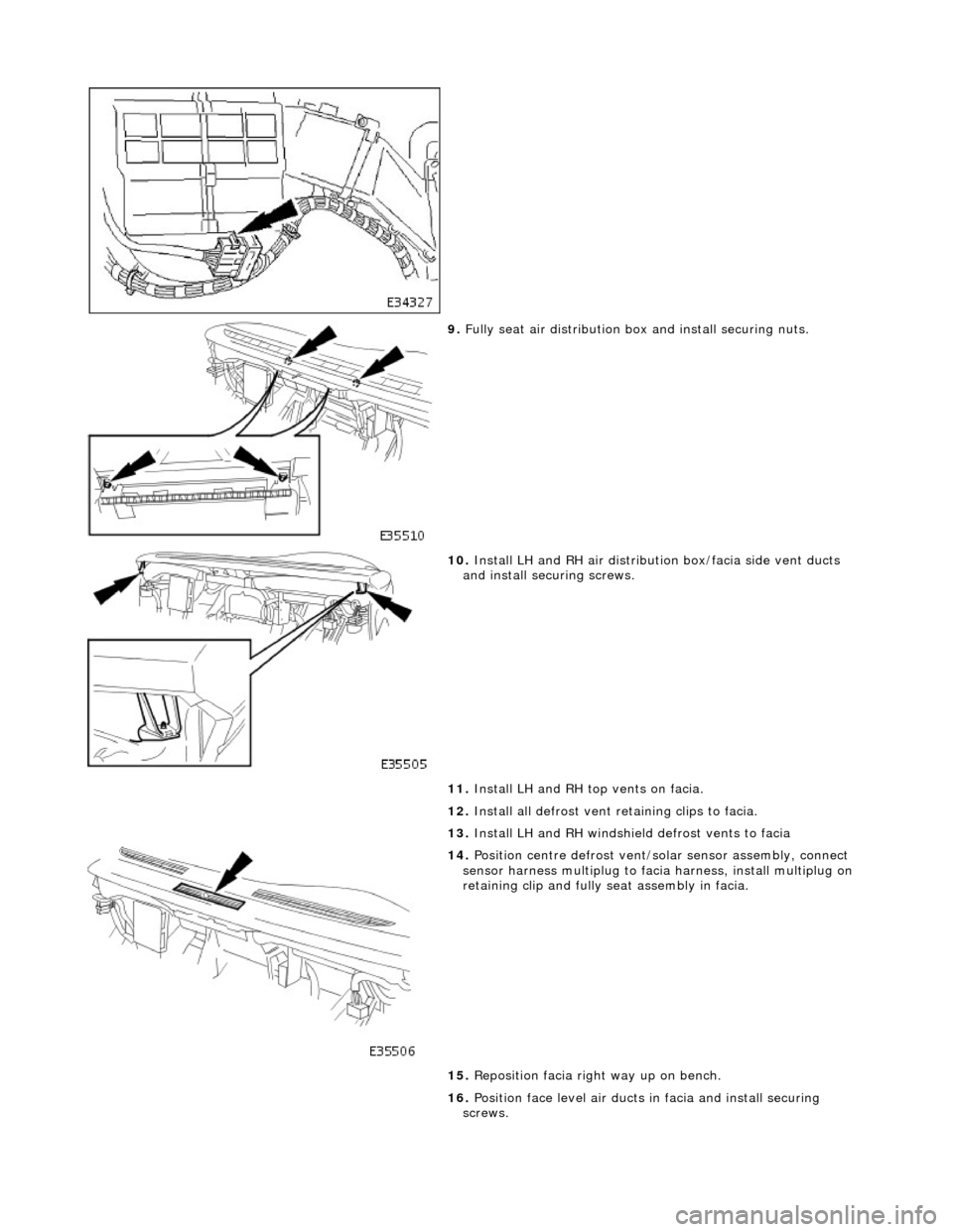 JAGUAR X308 1998 2.G Workshop Manual  
 
9. Fully seat air distribution bo x and install securing nuts. 
 
10. Install LH and RH air distributi on box/facia side vent ducts 
and install securing screws. 
11.  Install LH and RH top vents 
