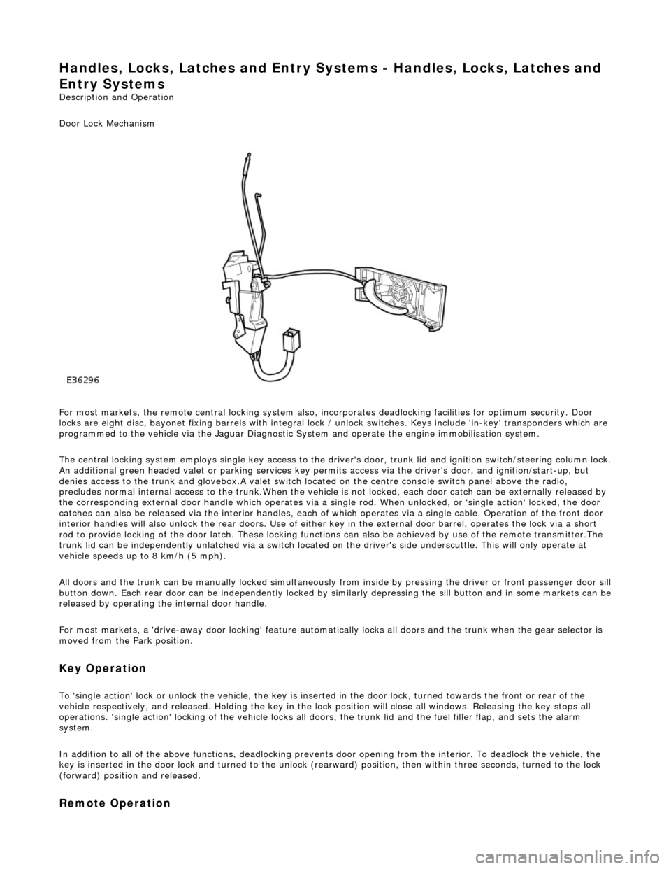JAGUAR X308 1998 2.G Workshop Manual Handles, Locks, Latches and Entry Systems - Handles, Locks, Latches and 
Entry Systems 
Description and Operation 
Door Lock Mechanism 
 
For most markets, the remote central locking system also, in c