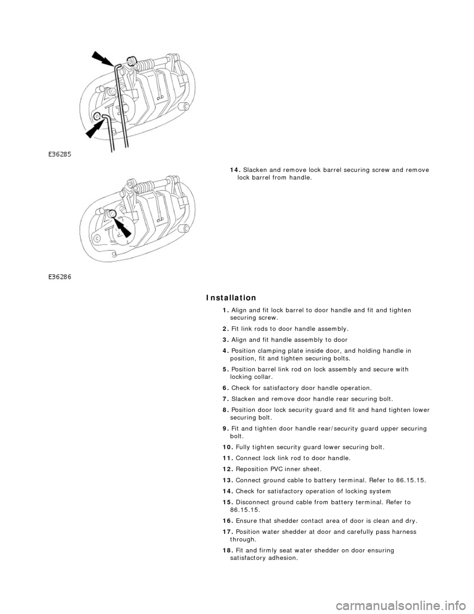 JAGUAR X308 1998 2.G Workshop Manual Installation
14. Slacken and remove lock barre l securing screw and remove
lock barrel from handle.
1. Align and fit lock barrel to door handle and fit and tighten
securing screw.
2. Fit li JAGUAR X308 1998 2.G Workshop Manual Installation
14. Slacken and remove lock barre l securing screw and remove
lock barrel from handle.
1. Align and fit lock barrel to door handle and fit and tighten
securing screw.
2. Fit li