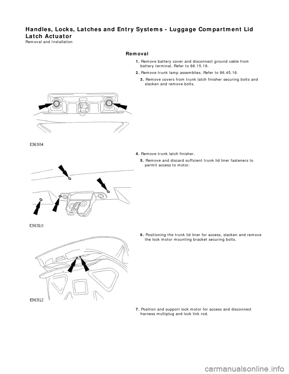 JAGUAR X308 1998 2.G Workshop Manual Handles, Locks, Latches and Entry Systems - Luggage Compartment Lid 
Latch Actuator 
Removal and Installation 
Removal 
1.  Remove battery cover and disconnect ground cable from 
battery terminal. Ref