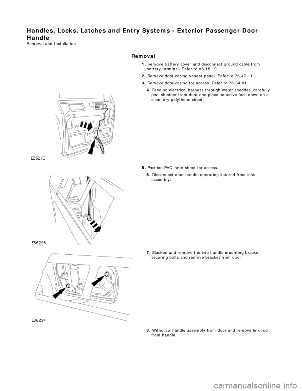 JAGUAR X308 1998 2.G Workshop Manual Handles, Locks, Latches and Entry Systems - Exterior Passenger Door 
Handle 
Removal and Installation 
Removal 
1.  Remove battery cover and disconnect ground cable from 
battery terminal. Refer to 86