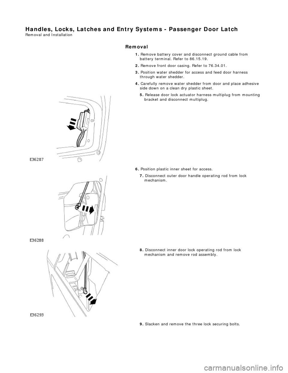 JAGUAR X308 1998 2.G Workshop Manual Handles, Locks, Latches and Entry Systems - Passenger Door Latch 
Removal and Installation 
Removal 
1. Remove battery cover and disconnect ground cable from 
battery terminal. Refer to 86.15.19. 
2. 