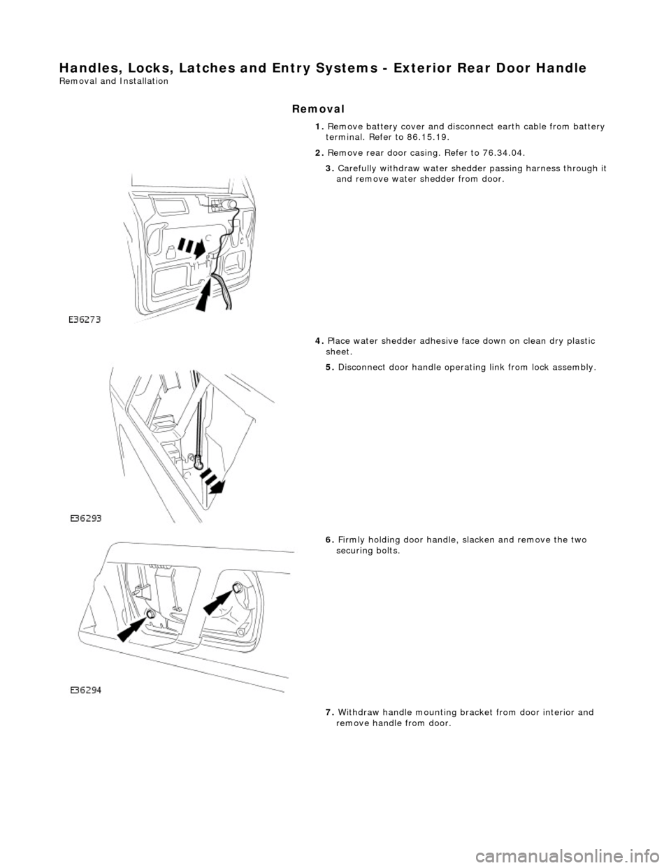 JAGUAR X308 1998 2.G Workshop Manual Handles, Locks, Latches and Entry Systems - Exterior Rear Door Handle 
Removal and Installation 
Removal 
1. Remove battery cover and disco nnect earth cable from battery 
terminal. Refer to 86.15.19.