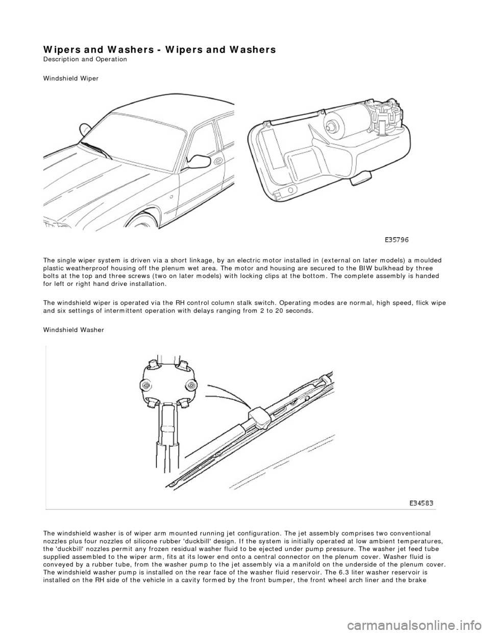 JAGUAR X308 1998 2.G Workshop Manual Wipers and Washers - Wipers and Washers
Description and Operation
Windshield Wiper
The single wiper system is driven via a sh ort linkage, by an electric motor installed in (external on later mode JAGUAR X308 1998 2.G Workshop Manual Wipers and Washers - Wipers and Washers
Description and Operation
Windshield Wiper
The single wiper system is driven via a sh ort linkage, by an electric motor installed in (external on later mode