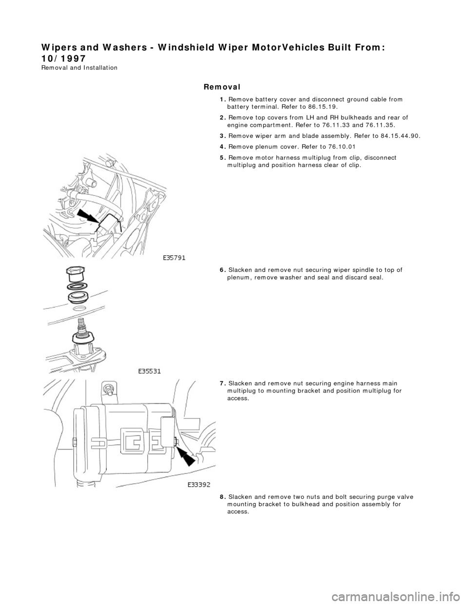 JAGUAR X308 1998 2.G Workshop Manual Wipers and Washers - Windshield Wiper MotorVehicles Built From: 
10/1997 
Removal and Installation 
Removal 
1. Remove battery cover and disc onnect ground cable from 
battery terminal. Refer to 86.15