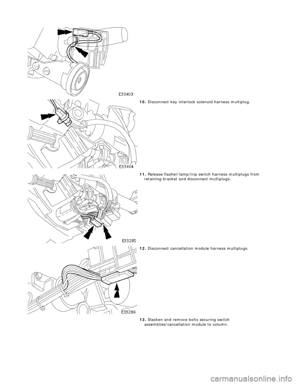 JAGUAR X308 1998 2.G Workshop Manual  
 
10. Disconnect key interlock solenoid harness multiplug. 
 
11. Release flasher/lamp/trip swit ch harness multiplugs from 
retaining bracket and di sconnect multiplugs. 
 
12. Disconnect cancellat