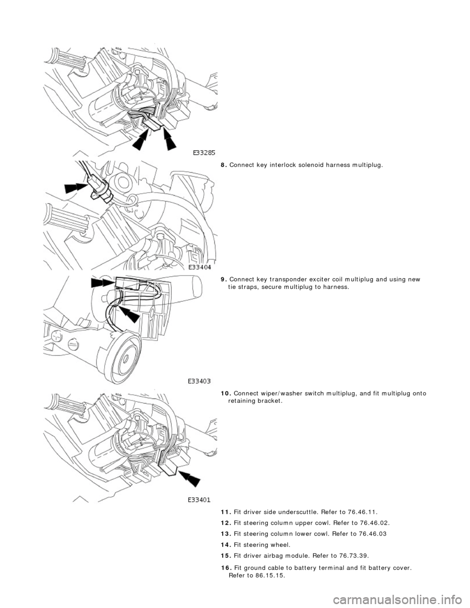 JAGUAR X308 1998 2.G Workshop Manual  
 
8. Conne
 ct key interlock solenoid harness multiplug. 
 
9.  Connect key  t
 ransponder exciter 
coil multiplug and using new 
tie straps, secure mu ltiplug to harness. 
 
10 . Conne
 ct wiper/wa