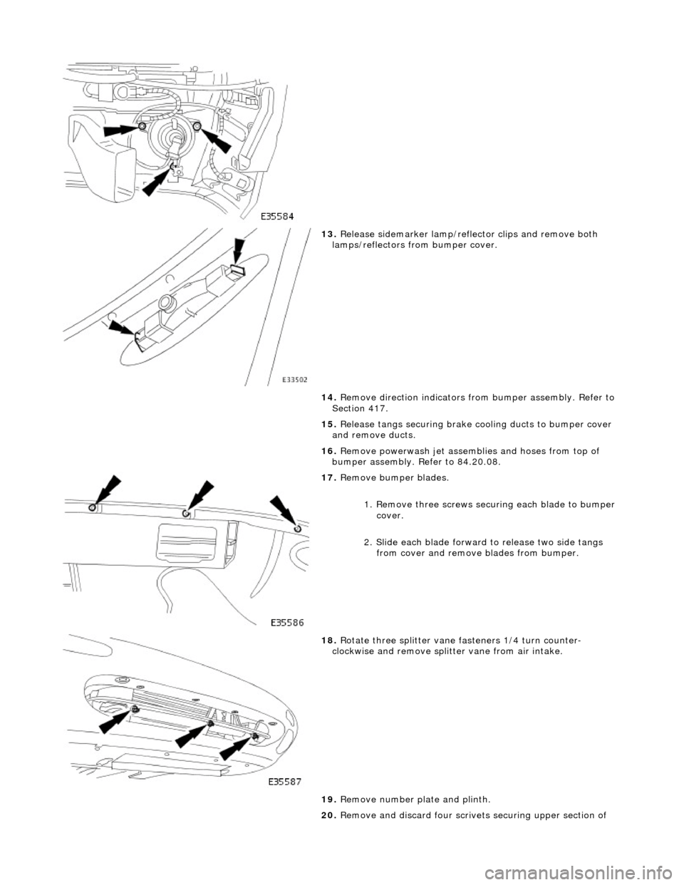 JAGUAR X308 1998 2.G Workshop Manual  
 
13. Release sidemarker lamp/refle ctor clips and remove both 
lamps/reflectors from bumper cover. 
14.  Remove direction indicators fr om bumper assembly. Refer to 
Section 417. 
15.  Release tang