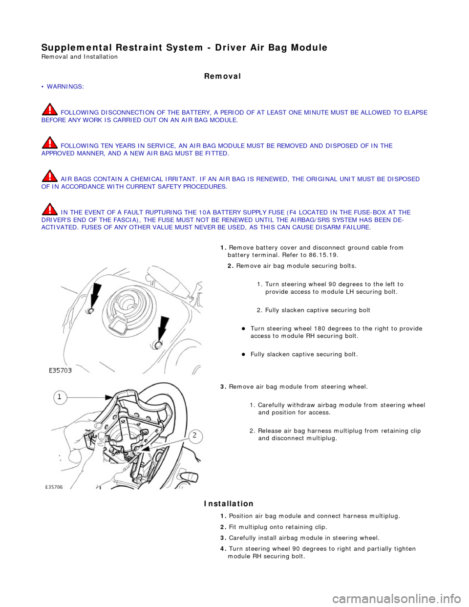 JAGUAR X308 1998 2.G Workshop Manual Supplemental Restraint System - Driver Air Bag Module
Removal and Installation
Removal
• WARNINGS:
FOLLOWING DISCONNECTION OF THE BATTERY, A PERIOD OF AT LEAST ONE MINUTE MUST BE ALLOWED TO EL JAGUAR X308 1998 2.G Workshop Manual Supplemental Restraint System - Driver Air Bag Module
Removal and Installation
Removal
• WARNINGS:
FOLLOWING DISCONNECTION OF THE BATTERY, A PERIOD OF AT LEAST ONE MINUTE MUST BE ALLOWED TO EL