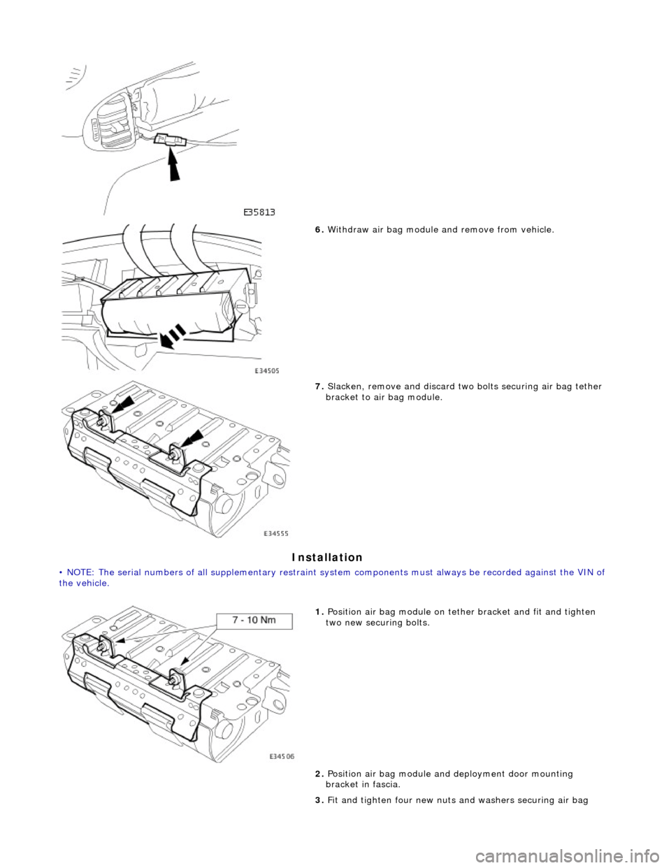 JAGUAR X308 1998 2.G Workshop Manual Installation 
• NOTE: The serial numbers of all supplementary restrain t system components must always be recorded against the VIN of 
the vehicle. 
 
 
6.  Withdraw air bag module  and remove from 