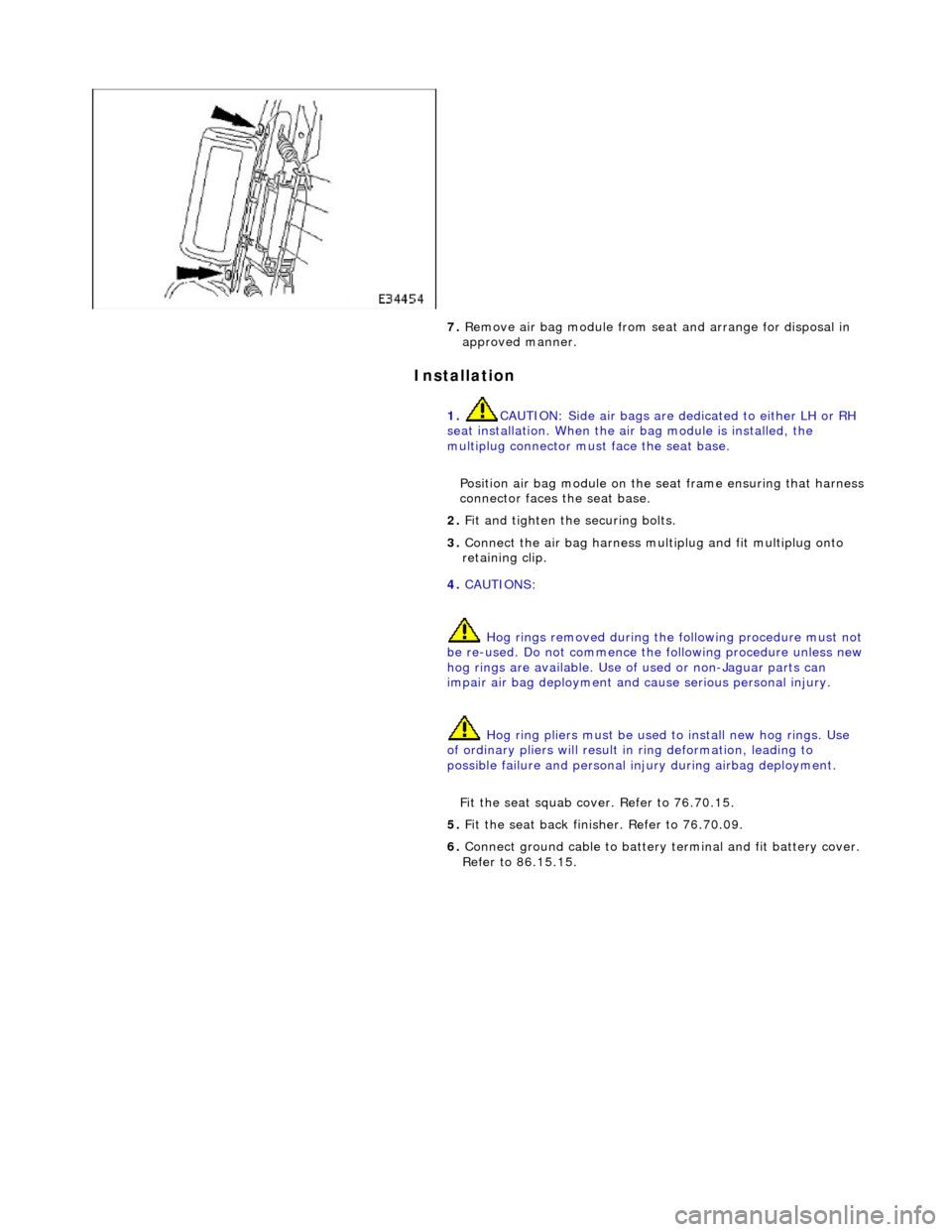 JAGUAR X308 1998 2.G Workshop Manual Installation
7. Remove air bag module from seat and arrange for disposal in
approved manner.
1. CAUTION: Side air bags are de dicated to either LH or RH
seat installation. When the air ba JAGUAR X308 1998 2.G Workshop Manual Installation
7. Remove air bag module from seat and arrange for disposal in
approved manner.
1. CAUTION: Side air bags are de dicated to either LH or RH
seat installation. When the air ba