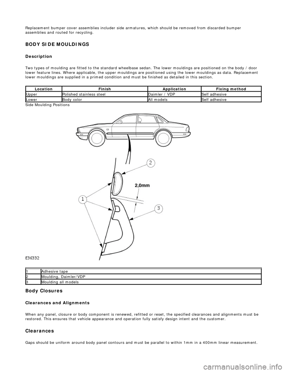 JAGUAR X308 1998 2.G Workshop Manual Replacement bumper cover assemblies includer side armatures, which should be removed from discarded bumper
assemblies and rout ed for recycling.
BODY SIDE MOULDINGS
Description
Two types of mouldi JAGUAR X308 1998 2.G Workshop Manual Replacement bumper cover assemblies includer side armatures, which should be removed from discarded bumper
assemblies and rout ed for recycling.
BODY SIDE MOULDINGS
Description
Two types of mouldi