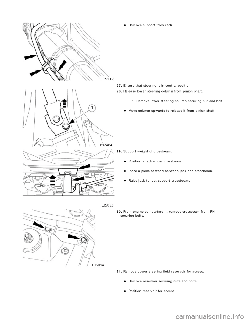 JAGUAR X308 1998 2.G Workshop Manual  
Remove support from rack.  
27.  Ensure that steering is  in central position. 
 
28. Release lower steering column from pinion shaft. 
1. Remove lower steering co lumn securing nut and bolt. 
