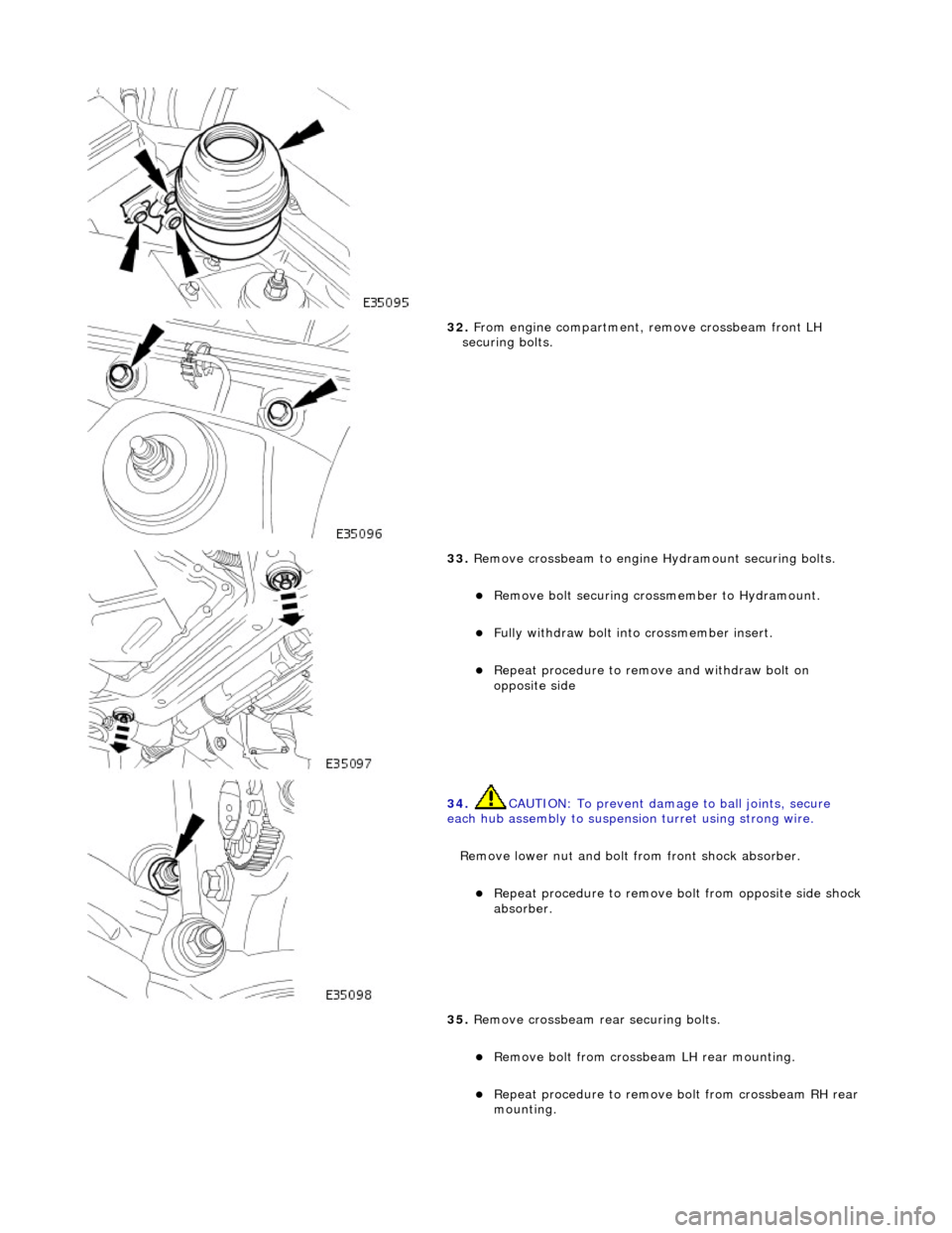 JAGUAR X308 1998 2.G Workshop Manual  
 
32. From engine compartment,  remove crossbeam front LH 
securing bolts. 
 
33.  Remove crossbeam to engine Hydramount securing bolts. 
Remove bolt securing cros smember to Hydramount.  
Ful