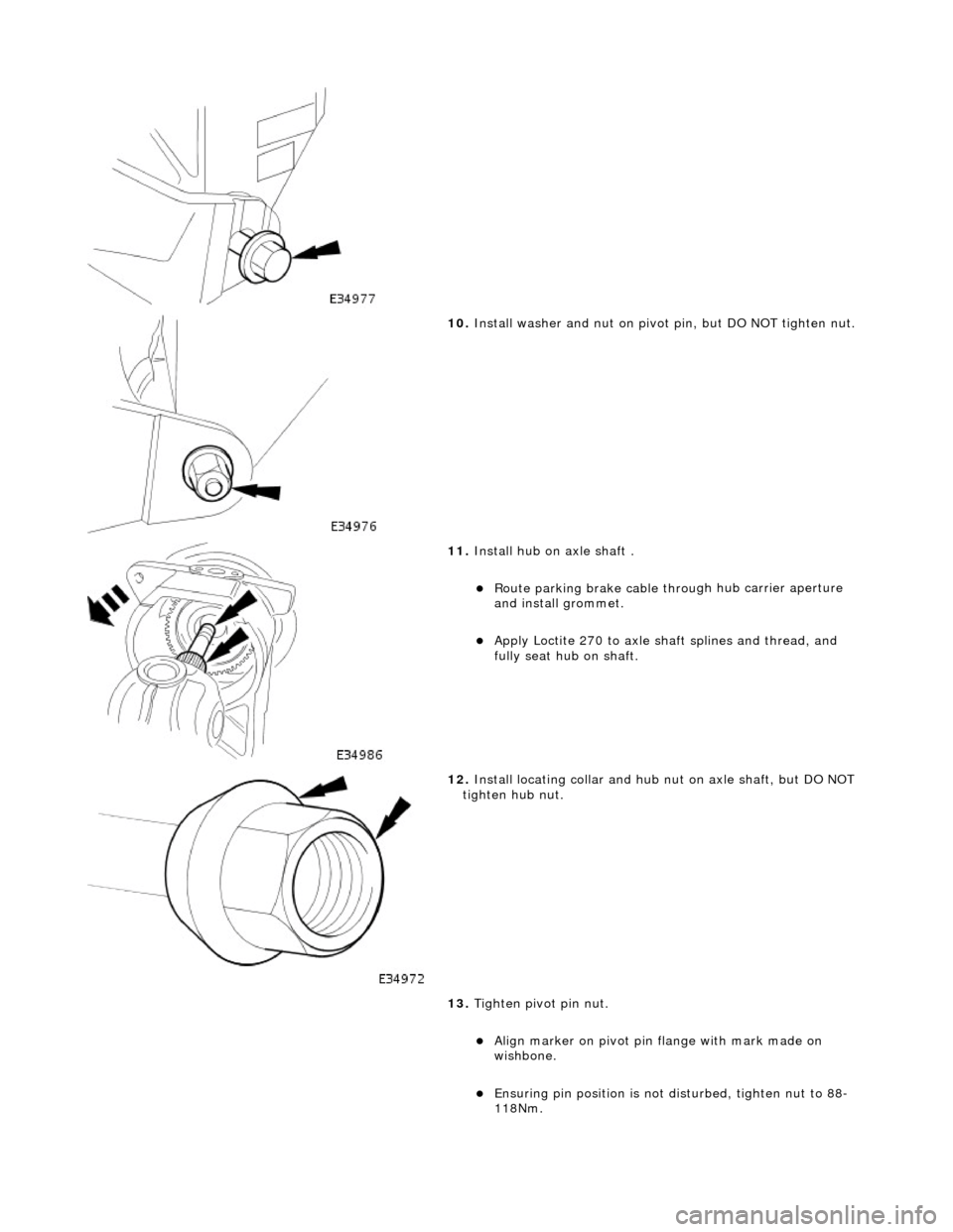 JAGUAR X308 1998 2.G Workshop Manual  
 
10
. 
Install washer and nut on pivot pin, but DO NOT tighten nut. 
 
11
 . 
Install hub on axle shaft . 
Route parking brake cable throu
 gh hub carrier aperture 
and install grommet.  
App