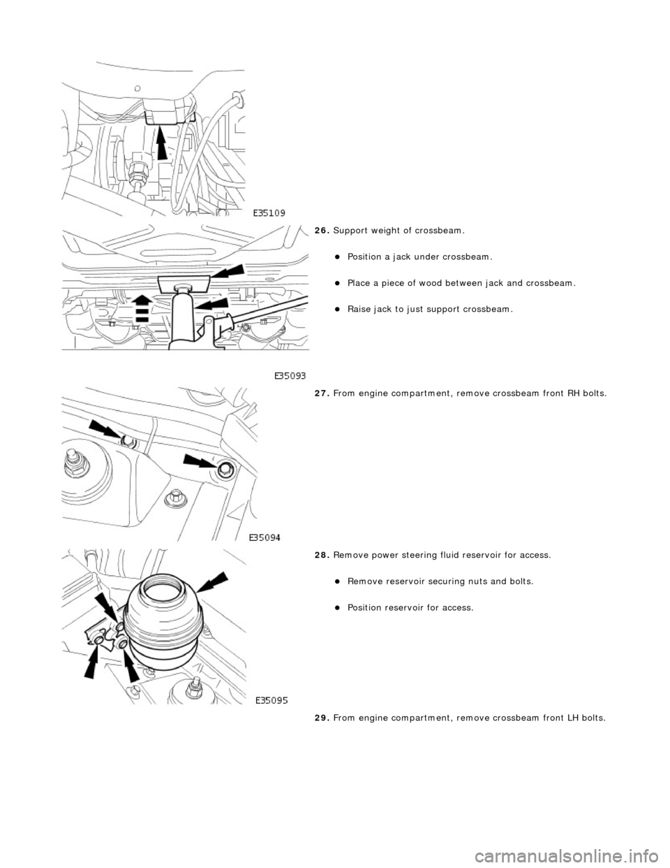 JAGUAR X308 1998 2.G Workshop Manual  
 
26. Support weight of crossbeam. 
Position a jack under crossbeam.  
Place a piece of wood between jack and crossbeam.  
Raise jack to just support crossbeam.  
 
27. From engine compartm