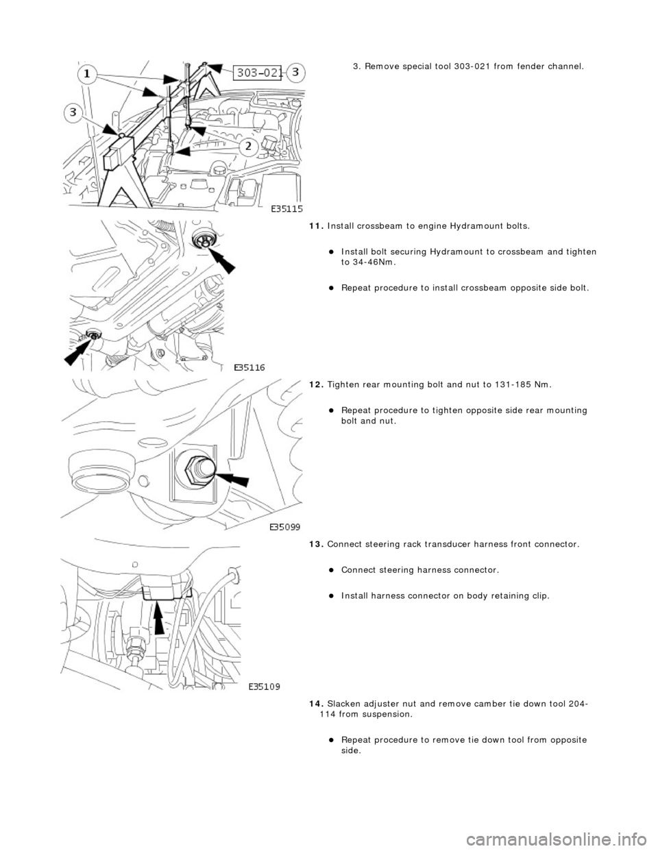 JAGUAR X308 1998 2.G Workshop Manual  
3. Remove special tool 303-021 from fender channel. 
 
11. Install crossbeam to engine Hydramount bolts. 
Install bolt securing Hydramou nt to crossbeam and tighten to 34-46Nm.  
Repeat proced