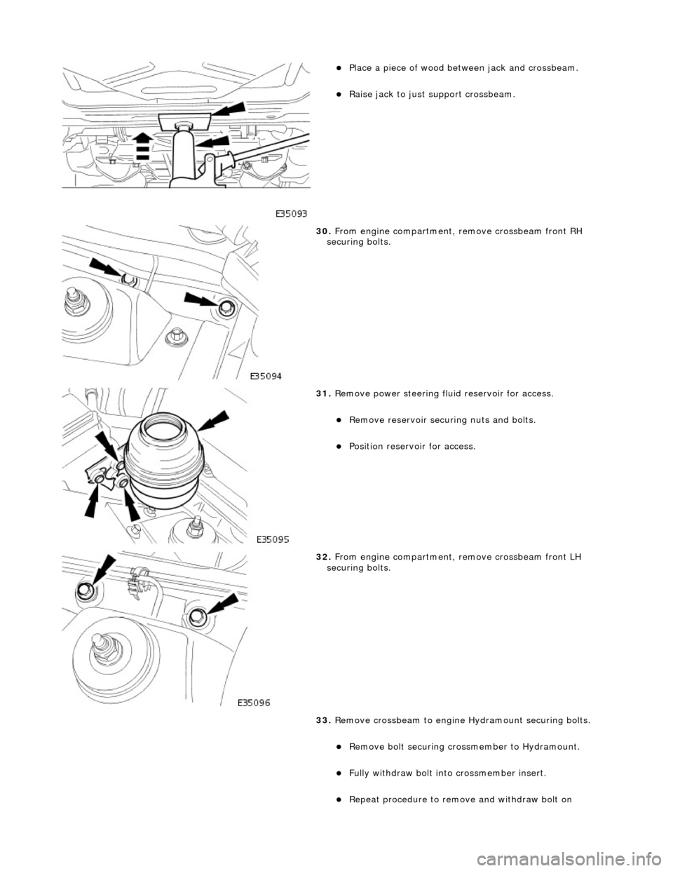 JAGUAR X308 1998 2.G Workshop Manual  
Place a piece of wood between jack and crossbeam.  
Raise jack to just support crossbeam.  
 
30. From engine compartment,  remove crossbeam front RH 
securing bolts. 
 
31.  Remove power stee