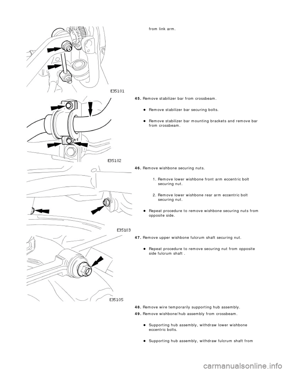 JAGUAR X308 1998 2.G Workshop Manual  
from link arm.  
 
45. Remove stabilizer bar from crossbeam. 
Remove stabilizer bar securing bolts.  
Remove stabilizer bar mountin g brackets and remove bar 
from crossbeam.  
 
46.  Remove w