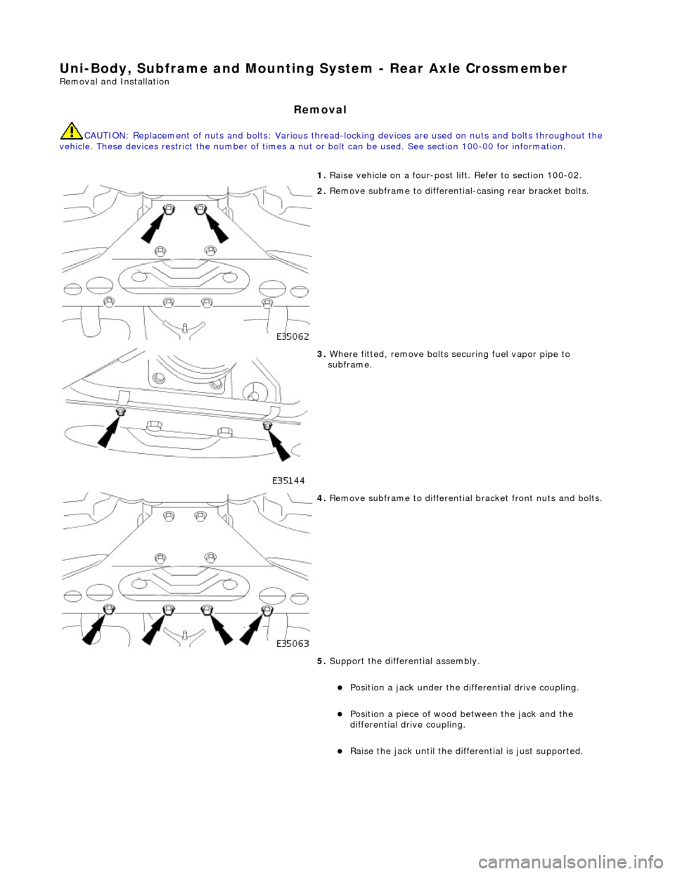 JAGUAR X308 1998 2.G Workshop Manual Uni-Body, Subframe and Mounting System - Rear Axle Crossmember 
Removal and Installation 
Removal 
CAUTION: Replacement of nuts and bolts: Various thread-locking devices are used on nuts and bolts thr