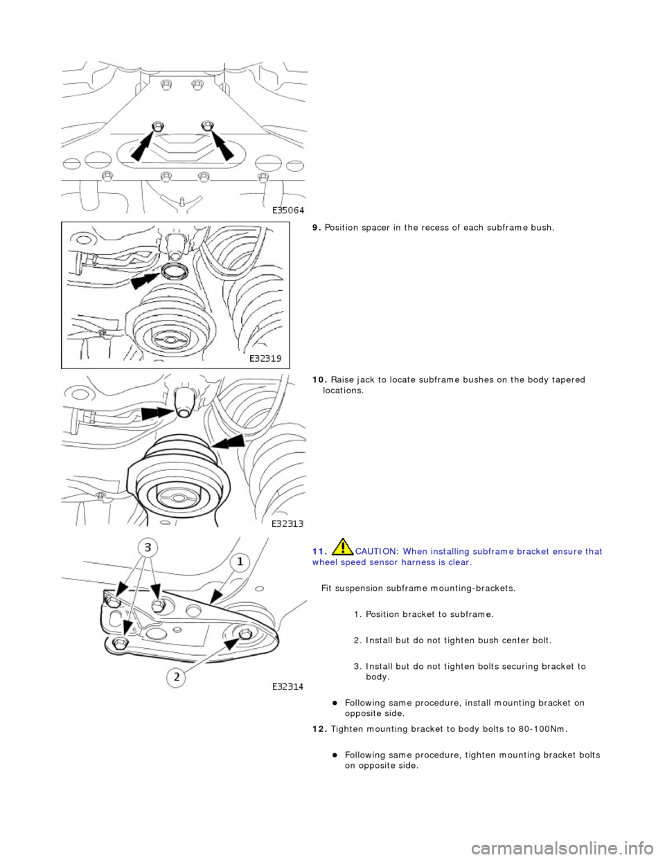 JAGUAR X308 1998 2.G Workshop Manual  
 
9. Position spacer in the rece ss of each subframe bush. 
 
10. Raise jack to locate subframe bushes on the body tapered 
locations. 
 
11.  CAUTION: When installing su bframe bracket ensure that 