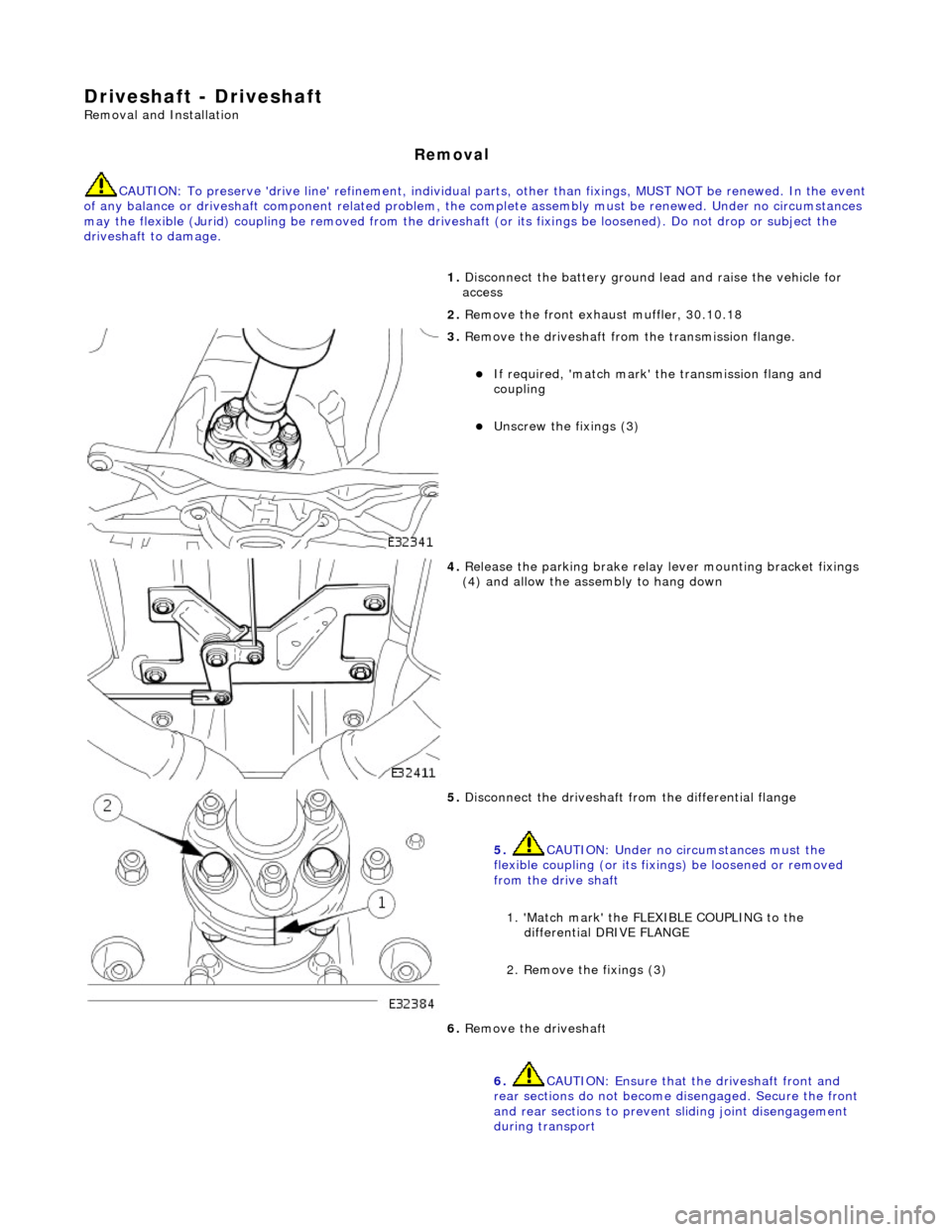 JAGUAR X308 1998 2.G Workshop Manual Driveshaft - Driveshaft 
Remo
 val and Installation 
Remov
a
 l 
CAUTI
O
 N: To preserve drive line refine
ment, individual parts, other than fixings, MUST NOT be renewed. In the event 
of any balan
