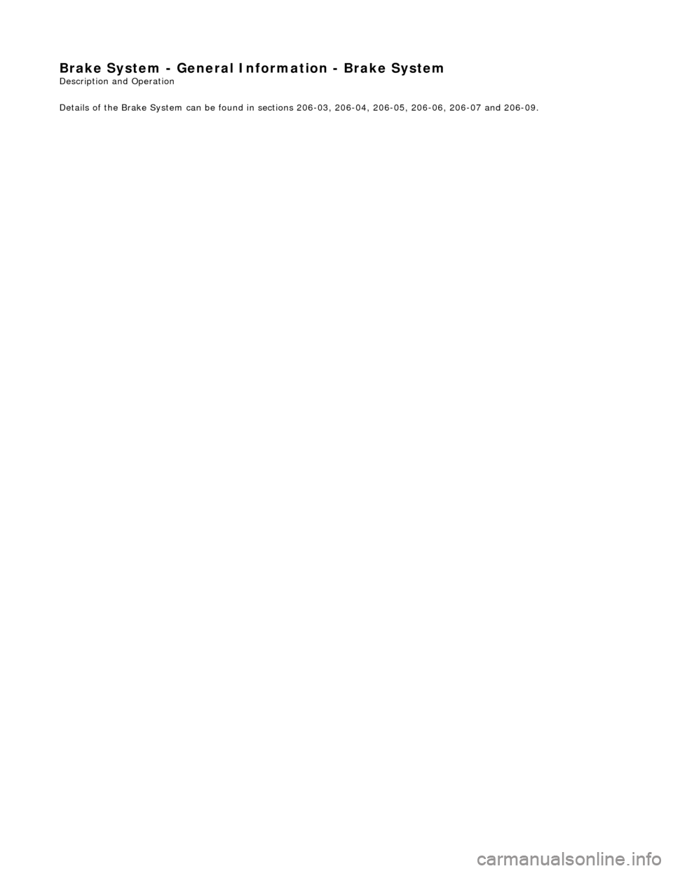 JAGUAR X308 1998 2.G Workshop Manual Brake System - Gener
al Information - Brake System 
Description an
d Operation
  
Details of the Brake System can be found in sections 206-03, 206-04, 206-05, 206-06, 206-07 and 206-09. 
 
 
    