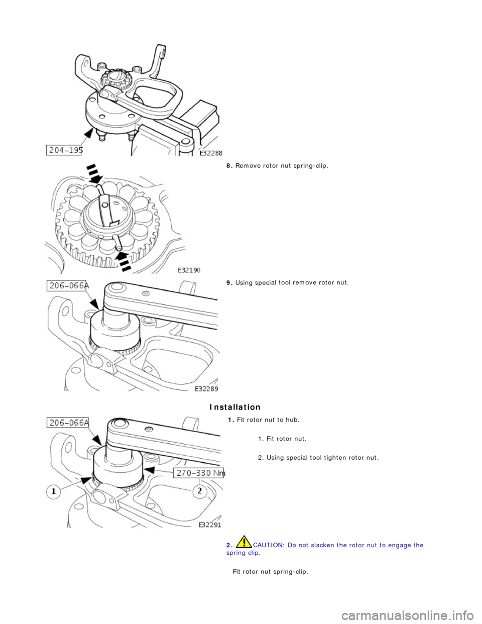 JAGUAR X308 1998 2.G Workshop Manual I
nstallation 
 
 
8. 
R
 emove rotor nut spring-clip. 
 
9.  Using speci
 al tool remove rotor nut. 
 
1.  Fi
 t rotor nut to hub. 
1. Fit rotor nut. 
2. Using special tool tighten rotor nut. 
2.  CA