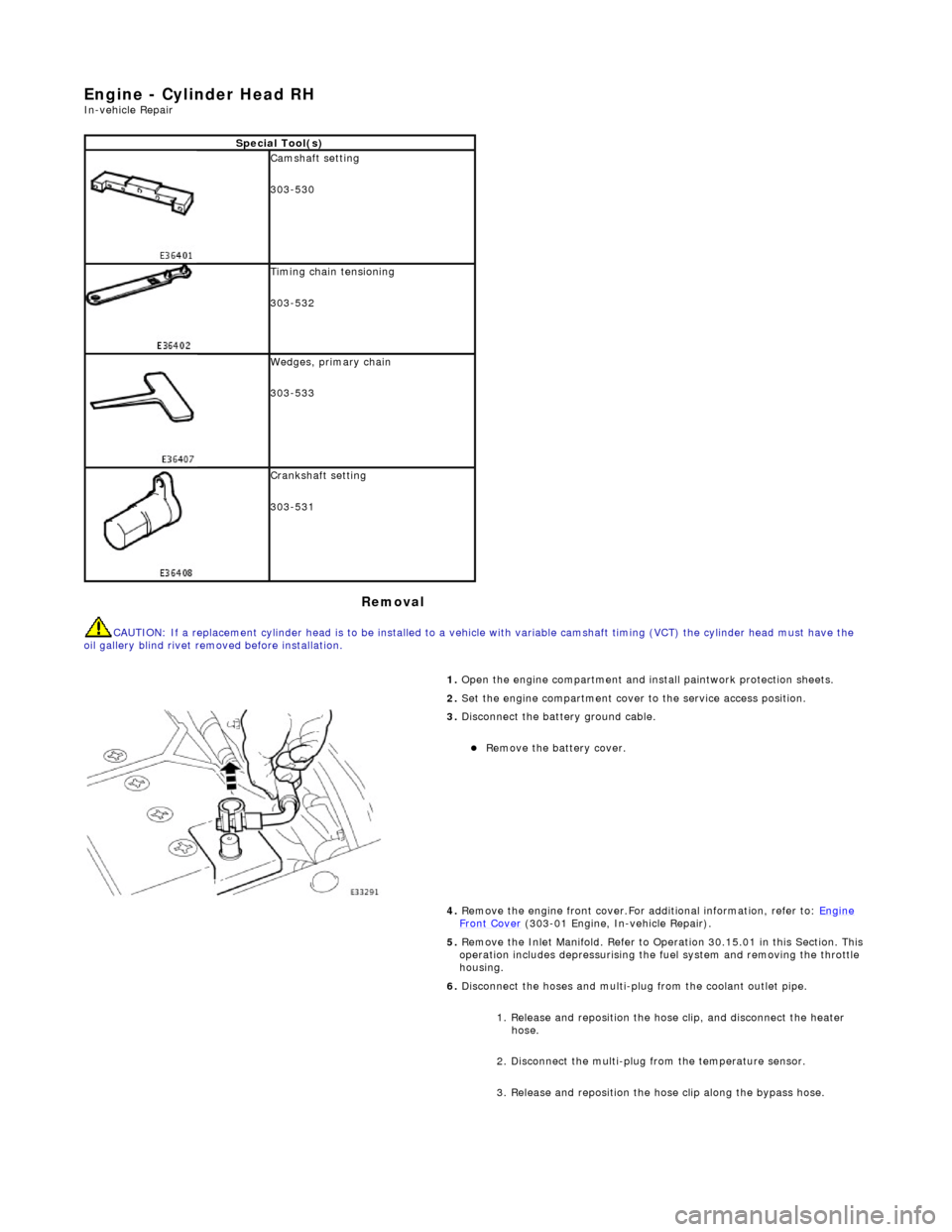 JAGUAR X308 1998 2.G Workshop Manual E
ngine - Cylinder Head RH 
In-ve
 hicle Repair 
Remova

l 
CAU
TION: If a replacement cylinder head is to be installed to a 
vehicle with variable camshaft timing (VCT) the cylinder head m ust have t