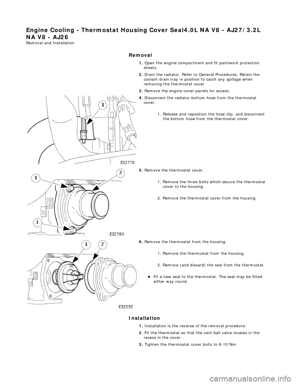 JAGUAR X308 1998 2.G Workshop Manual Engine Cooli
ng - Thermostat Housing
Cover Seal4.0L NA V8 - AJ27/3.2L
NA V8 - AJ26
Re mo
val and Installation
Remova
l
Installation
1. Op
en the engine compartment and fit paintwork protecti JAGUAR X308 1998 2.G Workshop Manual Engine Cooli
ng - Thermostat Housing
Cover Seal4.0L NA V8 - AJ27/3.2L
NA V8 - AJ26
Re mo
val and Installation
Remova
l
Installation
1. Op
en the engine compartment and fit paintwork protecti
