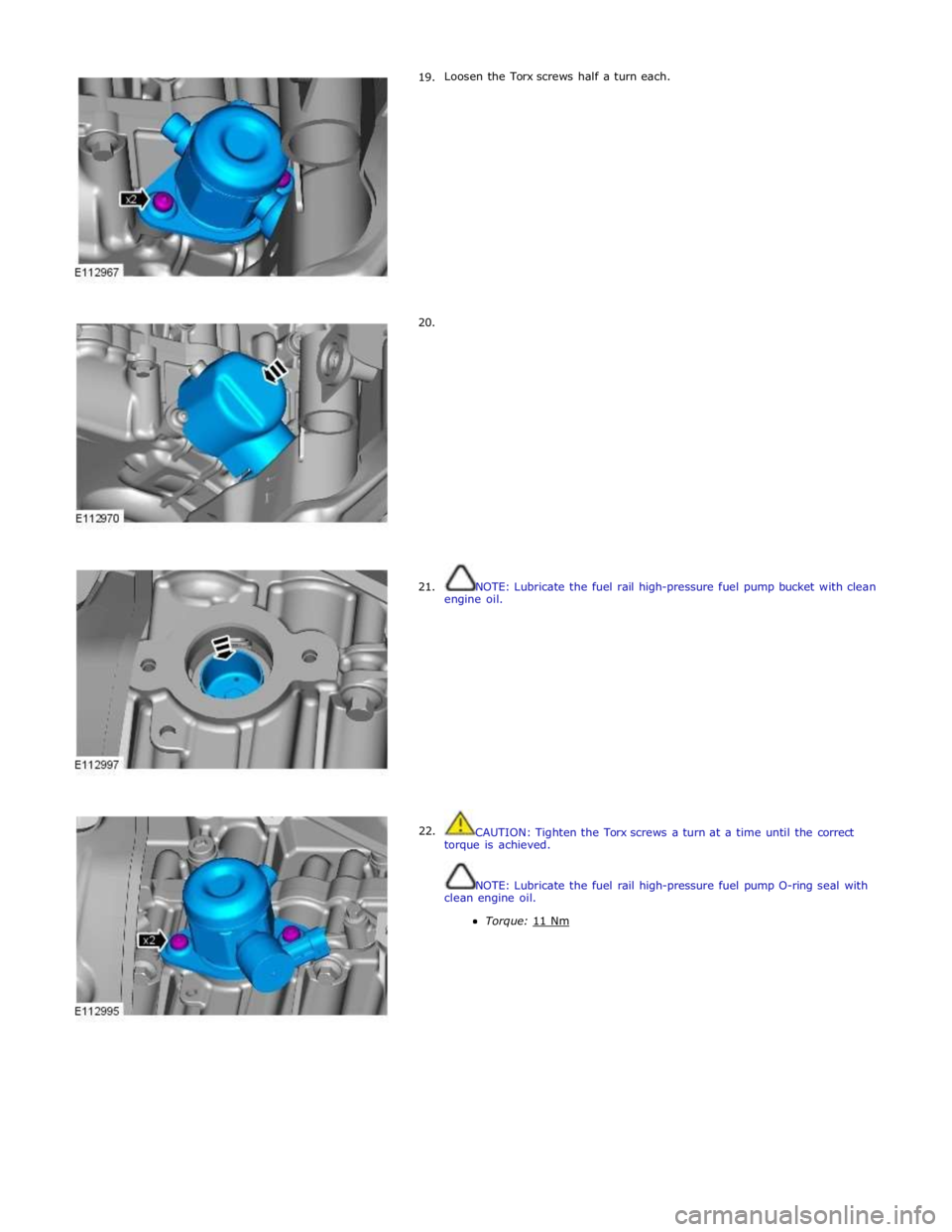 JAGUAR XFR 2010 1.G Workshop Manual      19. 
     20. 
     21. 
22. Loosen the Torx screws half a turn each. 
 
 
 
 
 
 
 
 
 
 
 
 
 
 
 
 
 
 
 
 
 
 
 
 
 
 
 
 
 
 
 
 
 
 
 
 
 
NOTE: Lubricate the fuel rail high-pressure fuel p