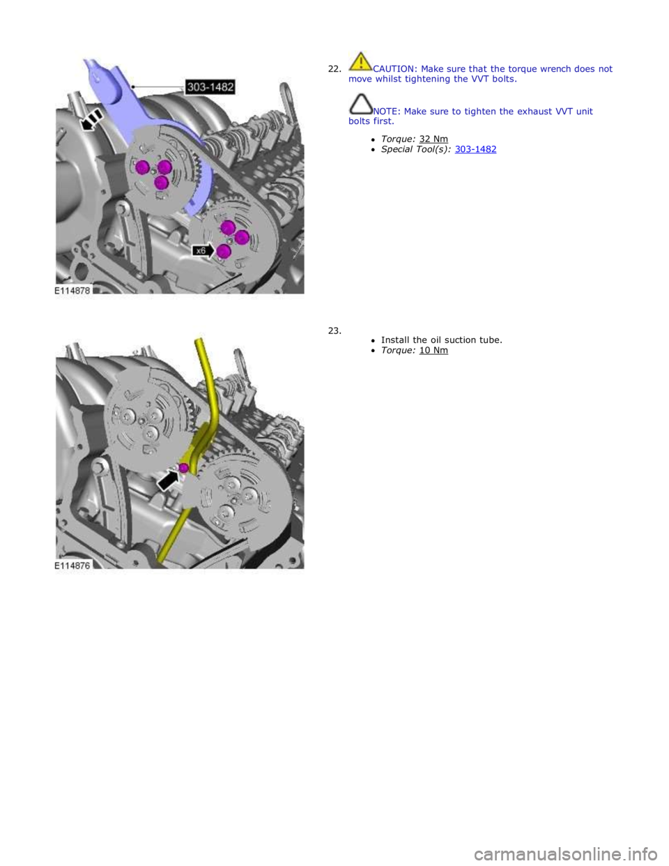 JAGUAR XFR 2010 1.G Workshop Manual  
22. 
 
 
 
 
 
 
 
 
 
 
 
 
 
 
 
 
 
 
 
 
 
 
 
23. CAUTION: Make sure that the torque wrench does not 
move whilst tightening the VVT bolts. 
 
 
NOTE: Make sure to tighten the exhaust VVT unit 