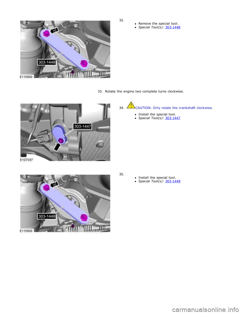 JAGUAR XFR 2010 1.G Workshop Manual 32.  
Remove the special tool. 
Special Tool(s): 303-1448  
 
 
 
 
 
 
 
 
 
 
 
33. Rotate the engine two complete turns clockwise. 
 
 
34. 
 
 
 
 
 
 
 
 
 
 
 
 
 
 
 
 
35. CAUTION: Only rotate