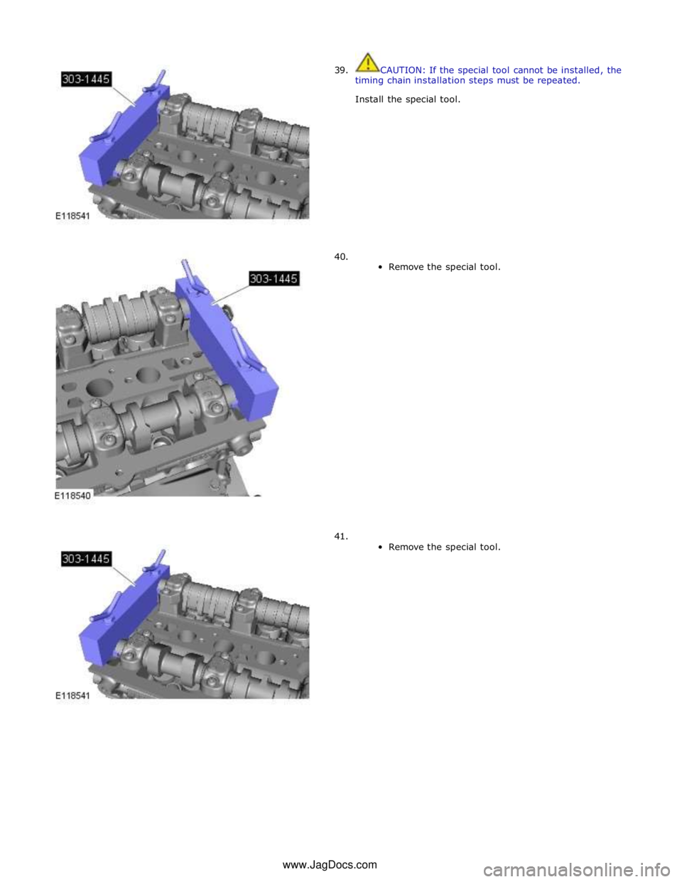 JAGUAR XFR 2010 1.G Workshop Manual  
39. 
 
 
 
 
 
 
 
 
 
 
 
 
 
 
 
 
      40. 
41. CAUTION: If the special tool cannot be installed, the 
timing chain installation steps must be repeated. 
Install the special tool. 
 
 
 
 
 
 
 
