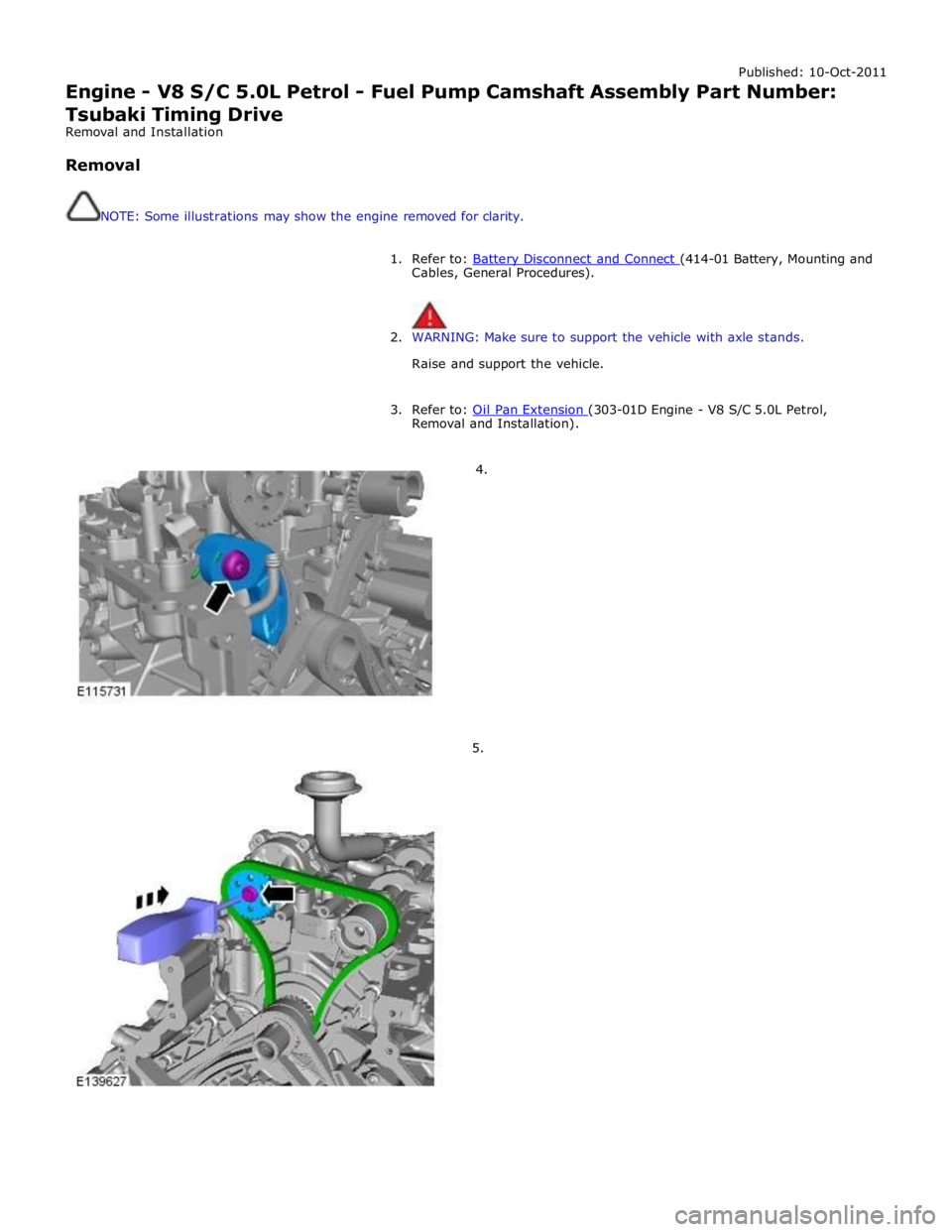 JAGUAR XFR 2010 1.G Workshop Manual Published: 10-Oct-2011 
Engine - V8 S/C 5.0L Petrol - Fuel Pump Camshaft Assembly Part Number: 
Tsubaki Timing Drive 
Removal and Installation 
 
Removal 
 
 
NOTE: Some illustrations may show the eng