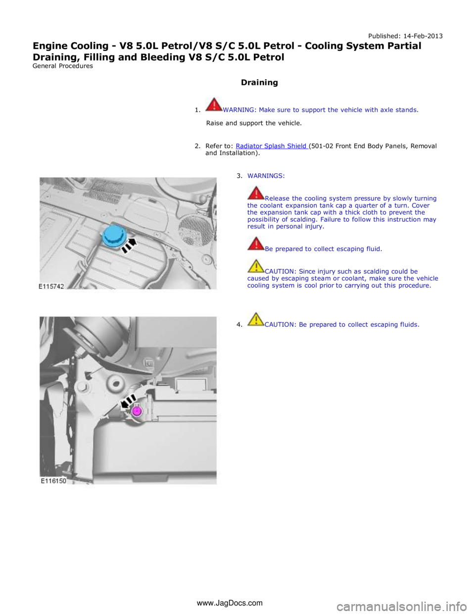 JAGUAR XFR 2010 1.G Workshop Manual Published: 14-Feb-2013 
Engine Cooling - V8 5.0L Petrol/V8 S/C 5.0L Petrol - Cooling System Partial Draining, Filling and Bleeding V8 S/C 5.0L Petrol 
General Procedures 
 
Draining 
 
1.  WARNING: Ma